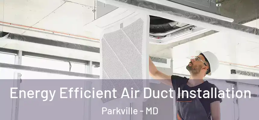  Energy Efficient Air Duct Installation Parkville - MD